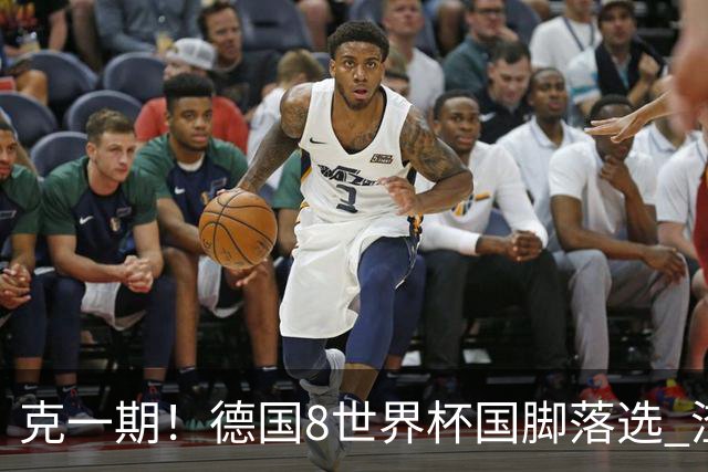 克一期！德国8世界杯国脚落选 渣叔：把这面旗赢回来