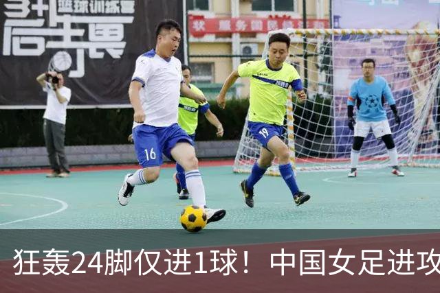 狂轰24脚仅进1球！中国女足进攻效率堪忧无缘亚运连胜